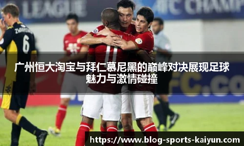 广州恒大淘宝与拜仁慕尼黑的巅峰对决展现足球魅力与激情碰撞