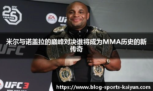 米尔与诺盖拉的巅峰对决谁将成为MMA历史的新传奇