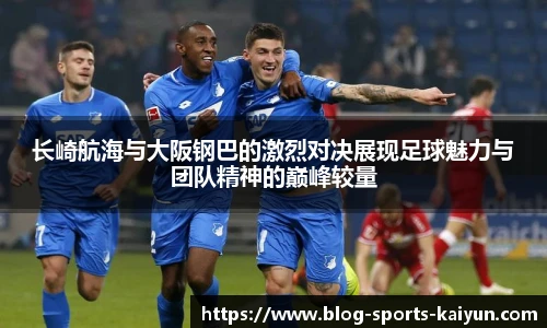 长崎航海与大阪钢巴的激烈对决展现足球魅力与团队精神的巅峰较量