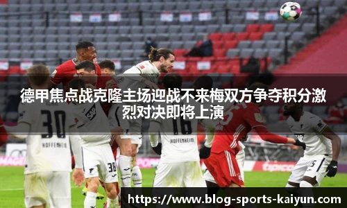 德甲焦点战克隆主场迎战不来梅双方争夺积分激烈对决即将上演