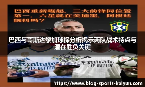 巴西与哥斯达黎加球探分析揭示两队战术特点与潜在胜负关键
