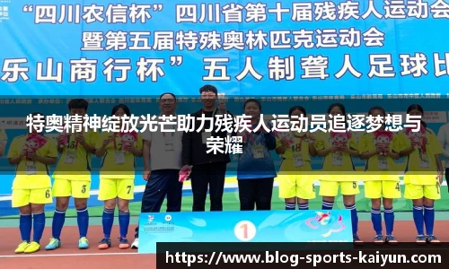 特奥精神绽放光芒助力残疾人运动员追逐梦想与荣耀