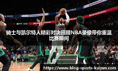 骑士与凯尔特人精彩对决回顾NBA录像带你重温比赛瞬间