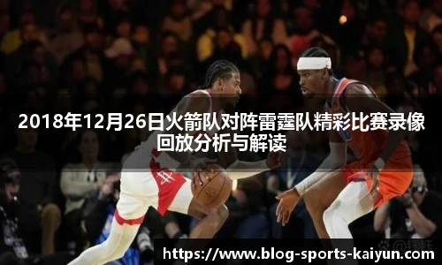 2018年12月26日火箭队对阵雷霆队精彩比赛录像回放分析与解读