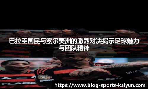 巴拉圭国民与索尔美洲的激烈对决揭示足球魅力与团队精神