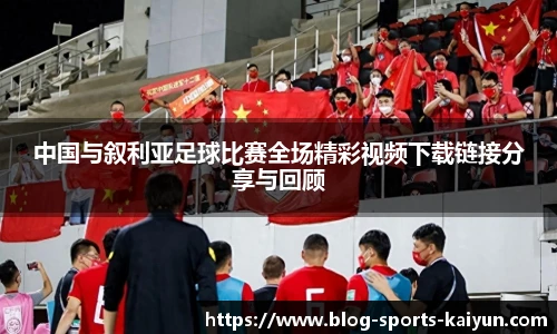 中国与叙利亚足球比赛全场精彩视频下载链接分享与回顾