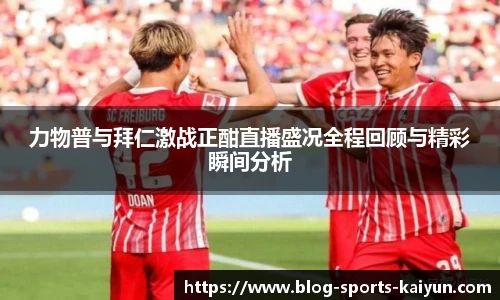 力物普与拜仁激战正酣直播盛况全程回顾与精彩瞬间分析