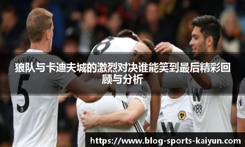 狼队与卡迪夫城的激烈对决谁能笑到最后精彩回顾与分析