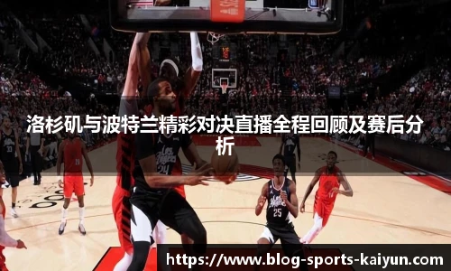 洛杉矶与波特兰精彩对决直播全程回顾及赛后分析